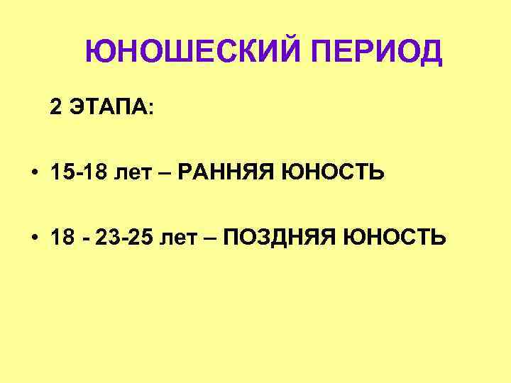 ЮНОШЕСКИЙ ПЕРИОД 2 ЭТАПА: • 15 -18 лет – РАННЯЯ ЮНОСТЬ • 18 -