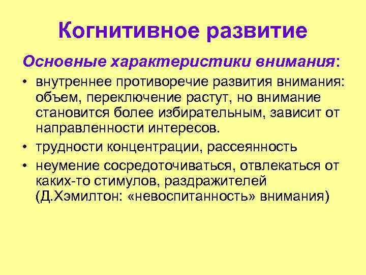 Когнитивное развитие Основные характеристики внимания: • внутреннее противоречие развития внимания: объем, переключение растут, но