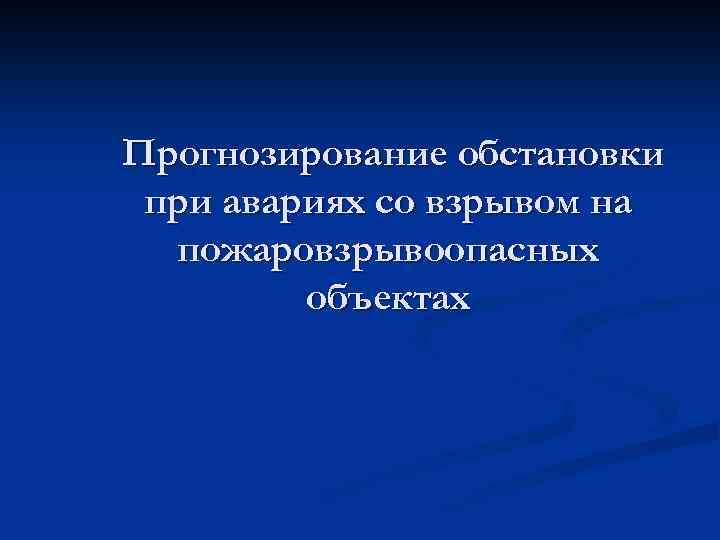 Прогнозирование обстановки при авариях со взрывом на пожаровзрывоопасных объектах 