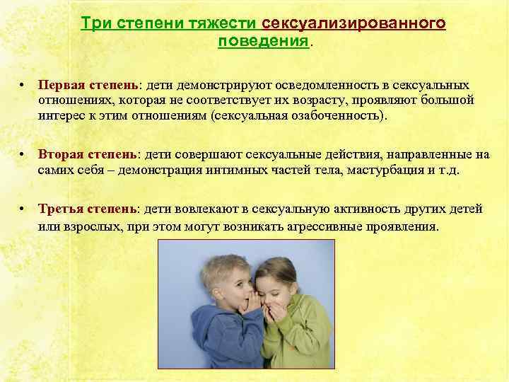 Три степени тяжести сексуализированного поведения. • Первая степень: дети демонстрируют осведомленность в сексуальных отношениях,