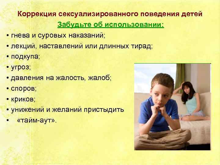 Коррекция сексуализированного поведения детей Забудьте об использовании: • гнева и суровых наказаний; • лекций,