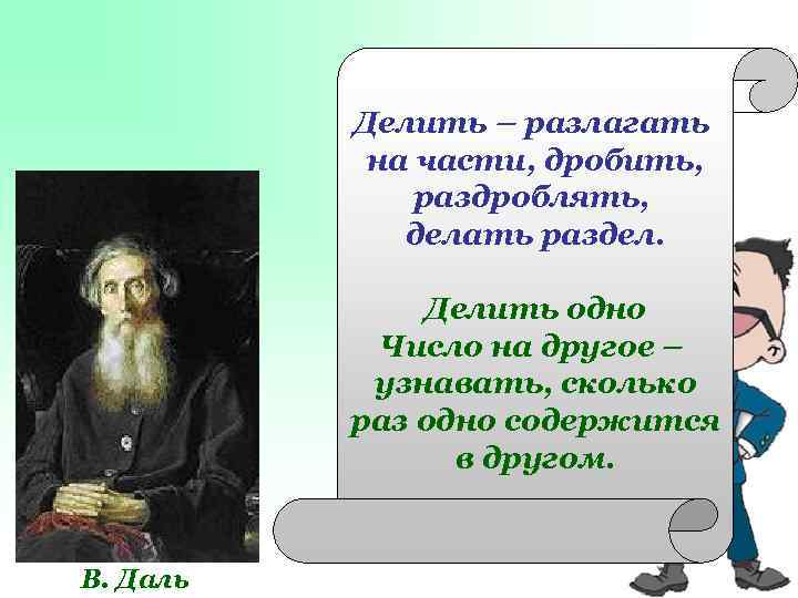 Делить – разлагать на части, дробить, раздроблять, делать раздел. Делить одно Число на другое