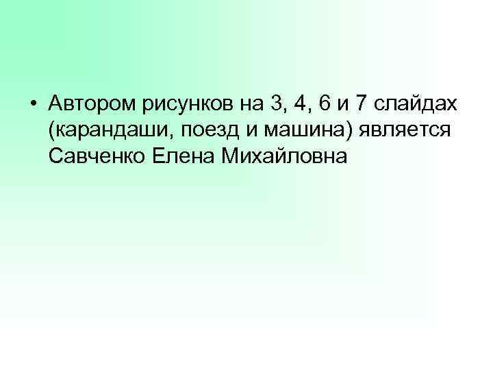  • Автором рисунков на 3, 4, 6 и 7 слайдах (карандаши, поезд и