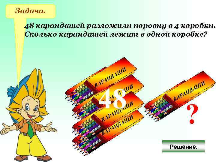 Задача. 48 карандашей разложили поровну в 4 коробки. Сколько карандашей лежит в одной коробке?