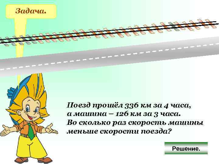 Задача. Поезд прошёл 336 км за 4 часа, а машина – 126 км за