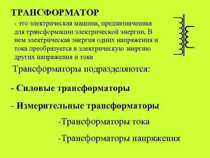 ТРАНСФОРМАТОР - это электрическая машина, предназначенная для трансформации электрической энергии. В нем электрическая энергия
