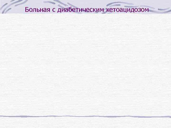 Больная с диабетическим кетоацидозом 