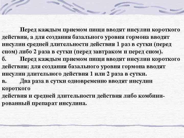 Перед каждым приемом пищи вводят инсулин короткого действия, а для создания базального уровня гормона