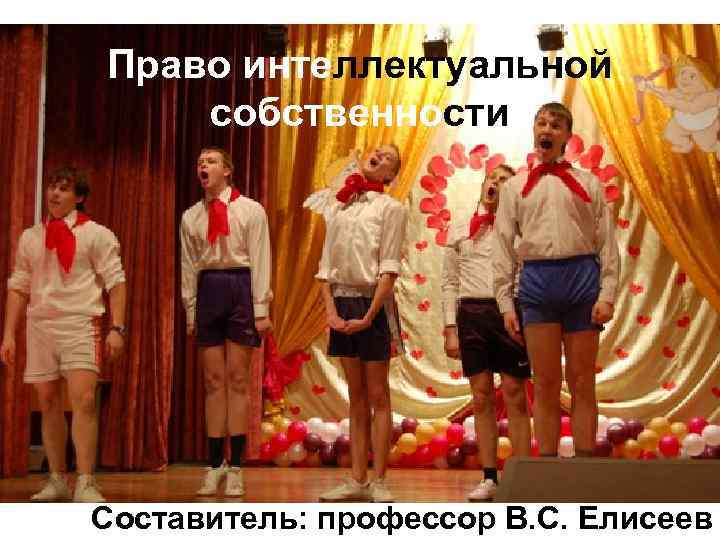 Право интеллектуальной собственности Составитель: профессор В. С. Елисеев 