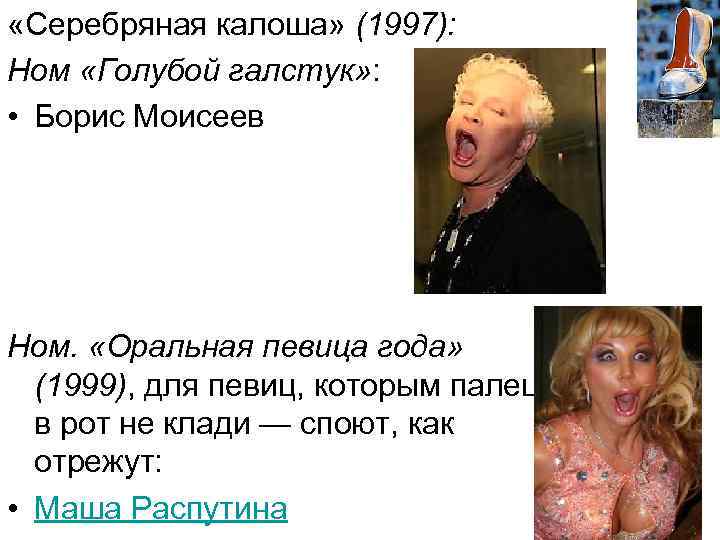  «Серебряная калоша» (1997): Ном «Голубой галстук» : • Борис Моисеев Ном. «Оральная певица