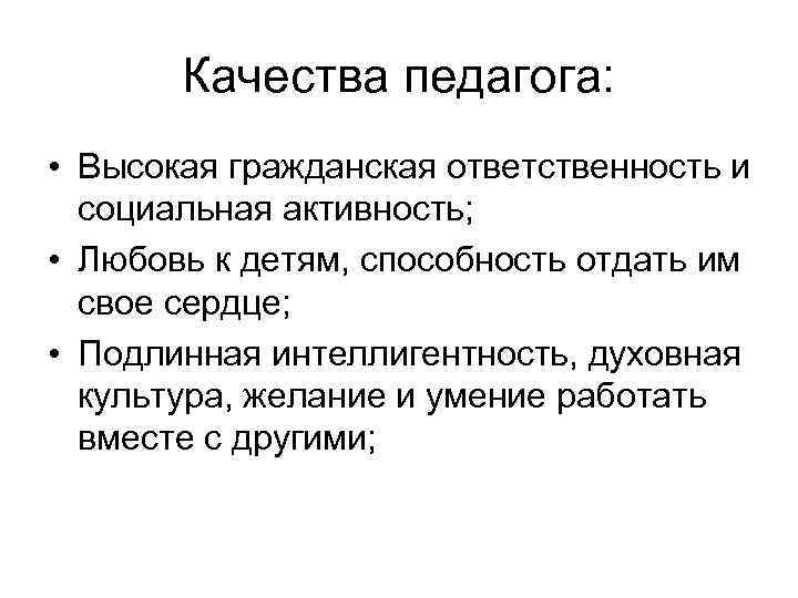 Качества педагога: • Высокая гражданская ответственность и социальная активность; • Любовь к детям, способность