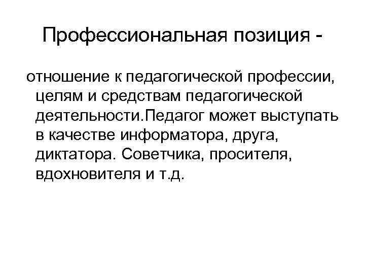 Профессиональная позиция отношение к педагогической профессии, целям и средствам педагогической деятельности. Педагог может выступать