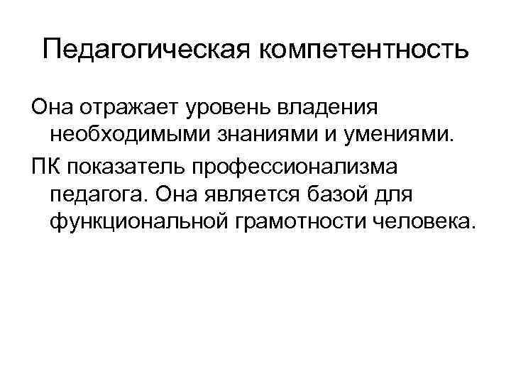 Педагогическая компетентность Она отражает уровень владения необходимыми знаниями и умениями. ПК показатель профессионализма педагога.
