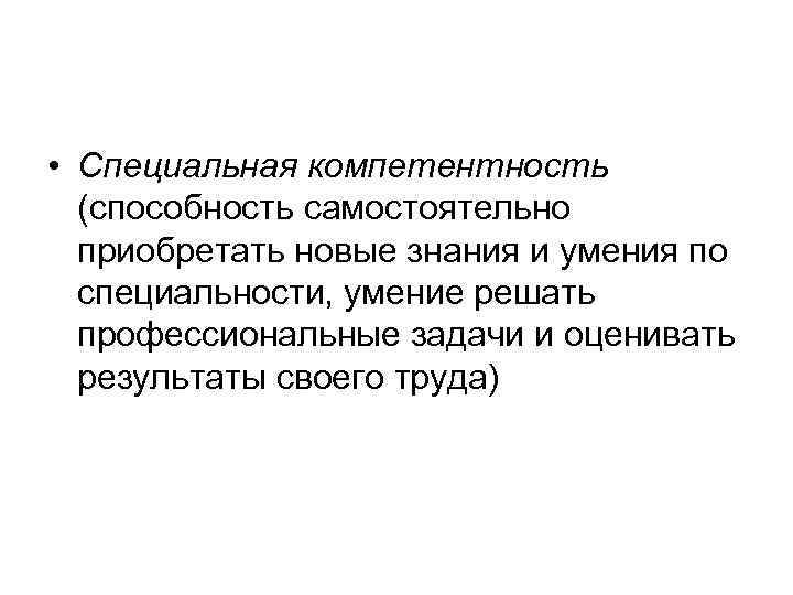  • Специальная компетентность (способность самостоятельно приобретать новые знания и умения по специальности, умение