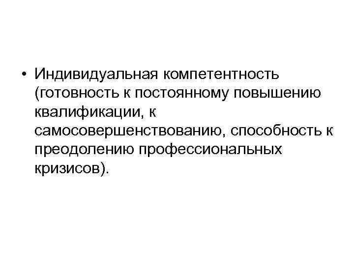  • Индивидуальная компетентность (готовность к постоянному повышению квалификации, к самосовершенствованию, способность к преодолению