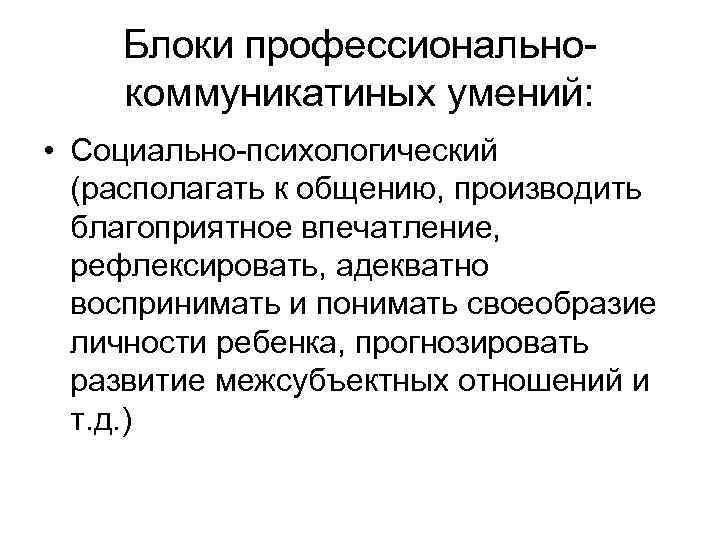 Блоки профессиональнокоммуникатиных умений: • Социально-психологический (располагать к общению, производить благоприятное впечатление, рефлексировать, адекватно воспринимать