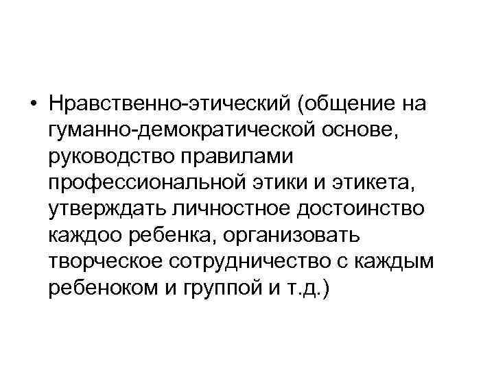  • Нравственно-этический (общение на гуманно-демократической основе, руководство правилами профессиональной этики и этикета, утверждать