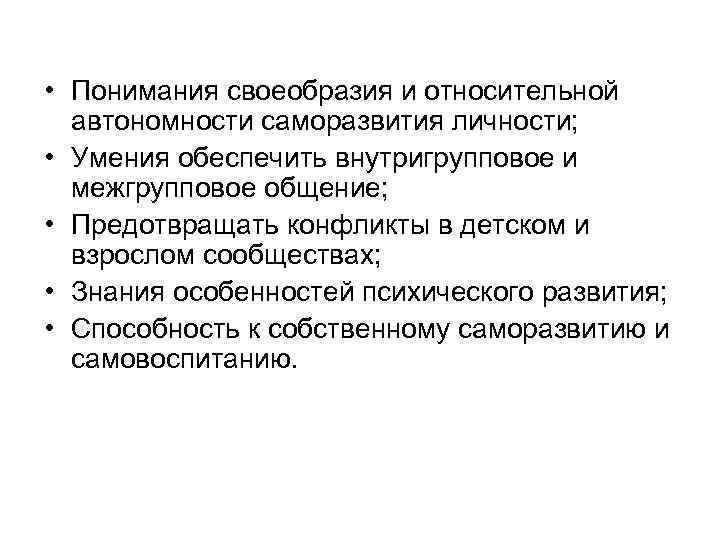  • Понимания своеобразия и относительной автономности саморазвития личности; • Умения обеспечить внутригрупповое и