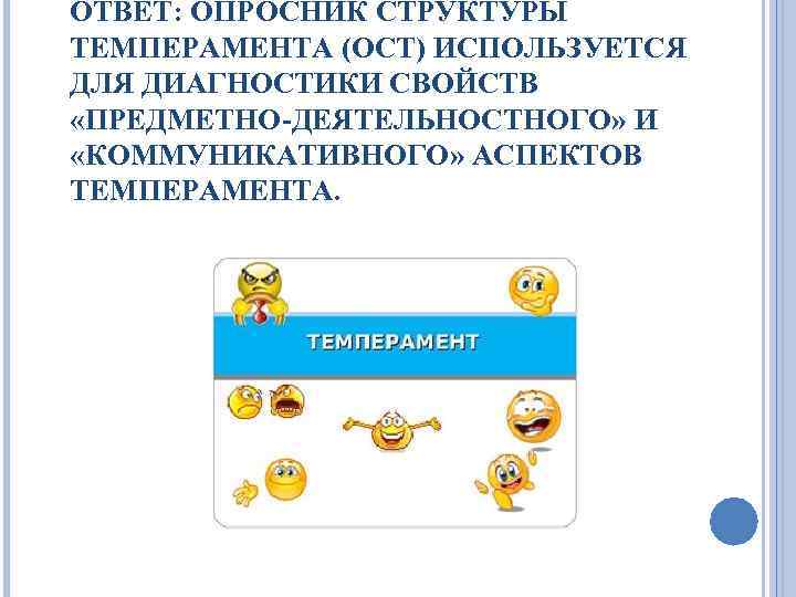 ОТВЕТ: ОПРОСНИК СТРУКТУРЫ ТЕМПЕРАМЕНТА (ОСТ) ИСПОЛЬЗУЕТСЯ ДЛЯ ДИАГНОСТИКИ СВОЙСТВ «ПРЕДМЕТНО-ДЕЯТЕЛЬНОСТНОГО» И «КОММУНИКАТИВНОГО» АСПЕКТОВ ТЕМПЕРАМЕНТА.