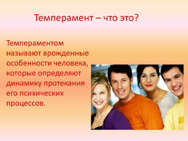 ТЕМПЕРАМЕНТ – ЭТО СОВОКУПНОСТЬ НАСЛЕДУЕМЫХ УСТОЙЧИВЫХ ИНДИВИДУАЛЬНЫХ ПСИХОФИЗИОЛОГИЧЕСКИХ СВОЙСТВ, КОТОРЫЕ ОПРЕДЕЛЯЮТ ДИНАМИКУ ПСИХИЧЕСКОЙ ДЕЯТЕЛЬНОСТИ