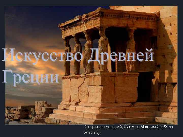 Искусство Древней Греции Скорюков Евгений, Климов Максим САРХ-11 2012 год 