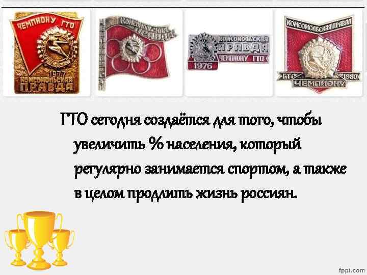 ГТО сегодня создаётся для того, чтобы увеличить % населения, который регулярно занимается спортом, а