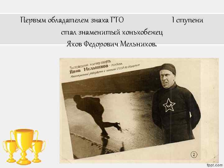 Первым обладателем знака ГТО I ступени стал знаменитый конькобежец Яков Федорович Мельников. 