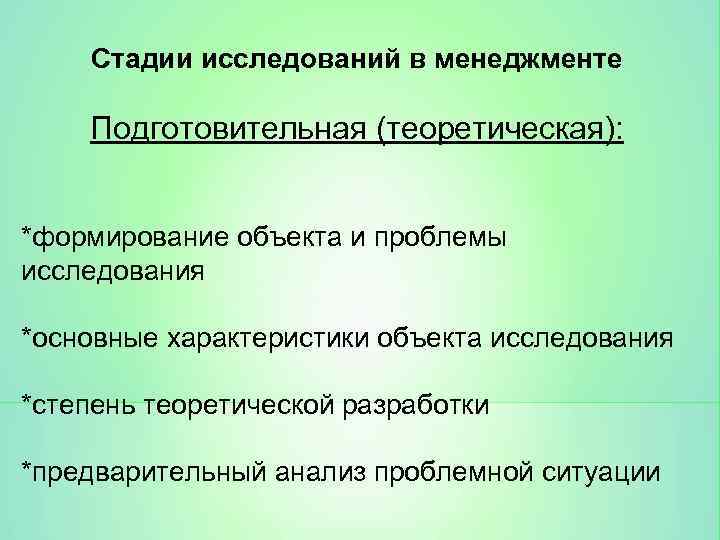 Стадии исследований в менеджменте Подготовительная (теоретическая): *формирование объекта и проблемы исследования *основные характеристики объекта