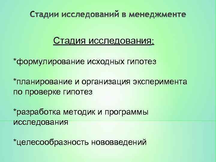 Стадия исследования: *формулирование исходных гипотез *планирование и организация эксперимента по проверке гипотез *разработка методик