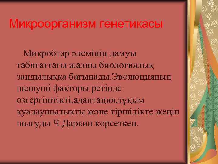 Микроорганизм генетикасы Микробтар әлемінің дамуы табиғаттағы жалпы биологиялық заңдылыққа бағынады. Эволюцияның шешуші факторы ретінде