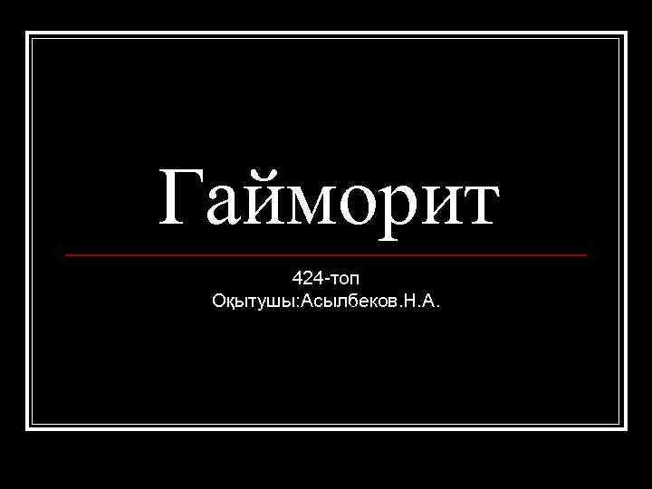 Гайморит 424 -топ Оқытушы: Асылбеков. Н. А. 