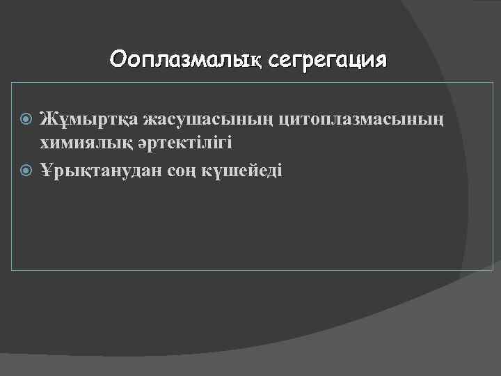 Ооплазмалық сегрегация Жұмыртқа жасушасының цитоплазмасының химиялық әртектілігі Ұрықтанудан соң күшейеді 