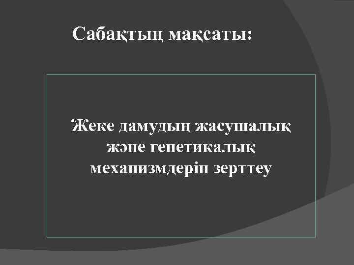 Сабақтың мақсаты: Жеке дамудың жасушалық және генетикалық механизмдерін зерттеу 