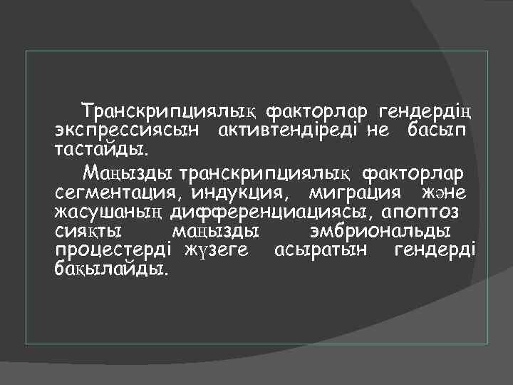 Транскрипциялық факторлар гендердің экспрессиясын активтендіреді не басып тастайды. Маңызды транскрипциялық факторлар сегментация, индукция, миграция