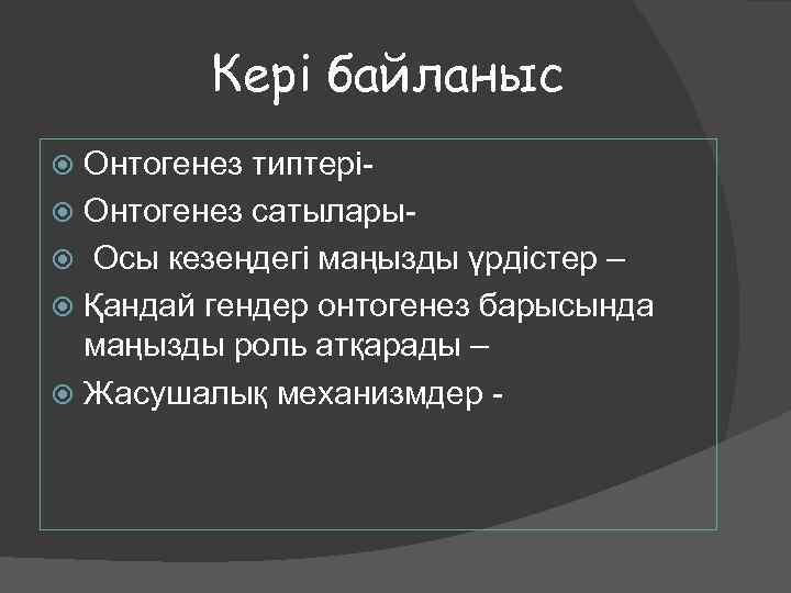 Кері байланыс Онтогенез типтері Онтогенез сатылары Осы кезеңдегі маңызды үрдістер – Қандай гендер онтогенез
