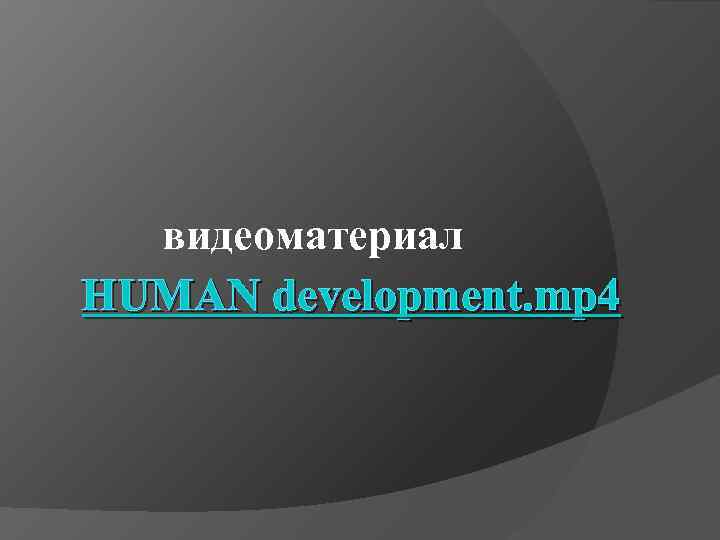 видеоматериал HUMAN development. mp 4 