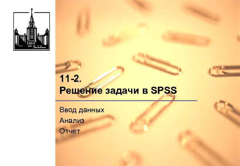 11 -2. Решение задачи в SPSS Ввод данных Анализ Отчет 