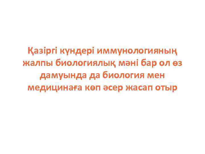 Қазіргі күндері иммунологияның жалпы биологиялық мәні бар ол өз дамуында да биология мен медицинаға