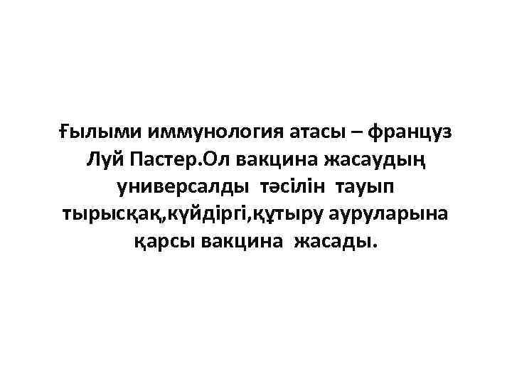 Ғылыми иммунология атасы – француз Луй Пастер. Ол вакцина жасаудың универсалды тәсілін тауып тырысқақ,