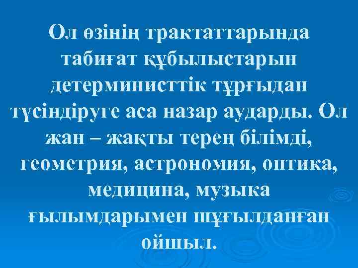 Ол өзінің трактаттарында табиғат құбылыстарын детерминисттік тұрғыдан түсіндіруге аса назар аударды. Ол жан –
