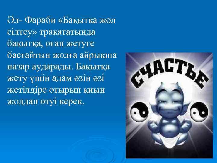 Әл- Фараби «Бақытқа жол сілтеу» тракататында бақытқа, оған жетуге бастайтын жолға айрықша назар аударады.