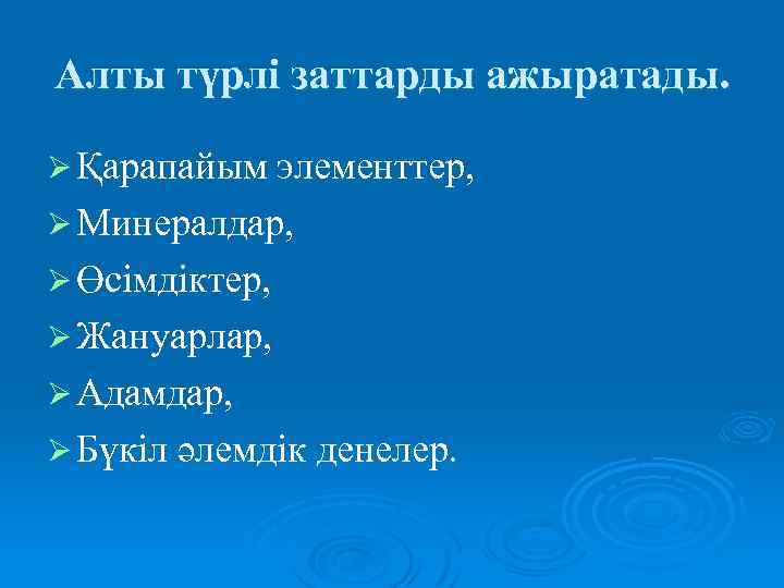 Алты түрлі заттарды ажыратады. Ø Қарапайым элементтер, Ø Минералдар, Ø Өсімдіктер, Ø Жануарлар, Ø