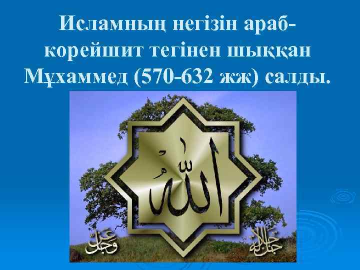 Исламның негізін арабкорейшит тегінен шыққан Мұхаммед (570 -632 жж) салды. 