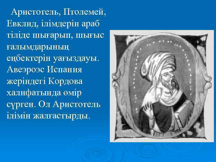 Аристотель, Птолемей, Евклид, ілімдерін араб тіліде шығарып, шығыс ғалымдарының еңбектерін уағыздауы. Авеэроэс Испания жеріндегі