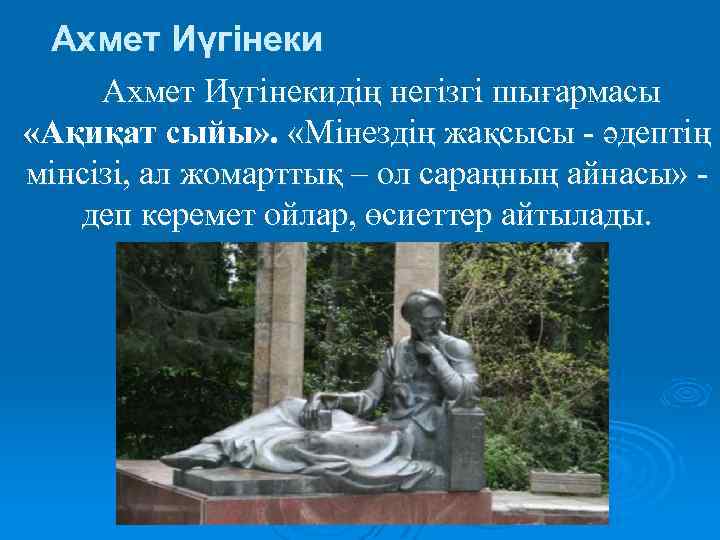 Ахмет Иүгінекидің негізгі шығармасы «Ақиқат сыйы» . «Мінездің жақсысы - әдептің мінсізі, ал жомарттық