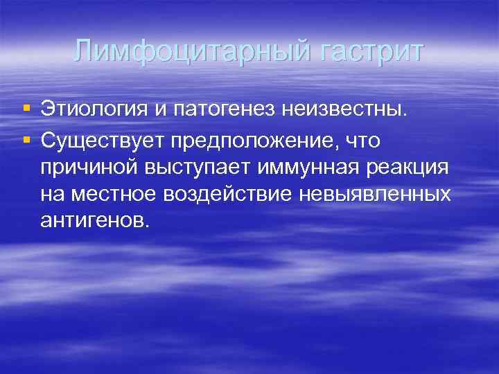 Лимфоцитарный гастрит § Этиология и патогенез неизвестны. § Существует предположение, что причиной выступает иммунная