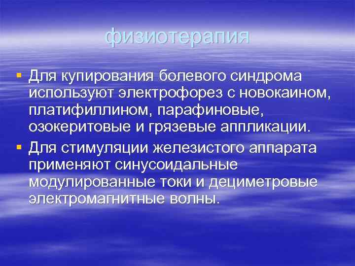 физиотерапия § Для купирования болевого синдрома используют электрофорез с новокаином, платифиллином, парафиновые, озокеритовые и