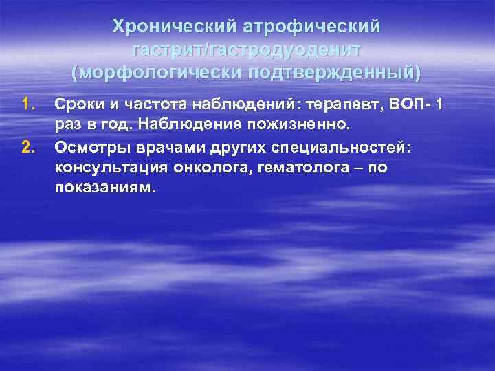 Хронический атрофический гастрит/гастродуоденит (морфологически подтвержденный) 1. 2. Сроки и частота наблюдений: терапевт, ВОП- 1