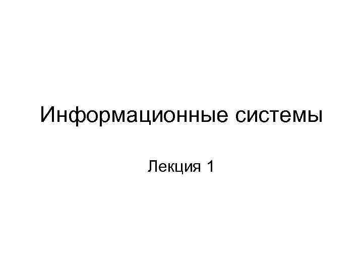 Информационные системы Лекция 1 