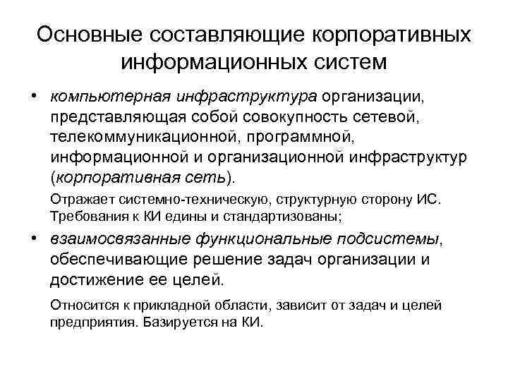 Основные составляющие корпоративных информационных систем • компьютерная инфраструктура организации, представляющая собой совокупность сетевой, телекоммуникационной,